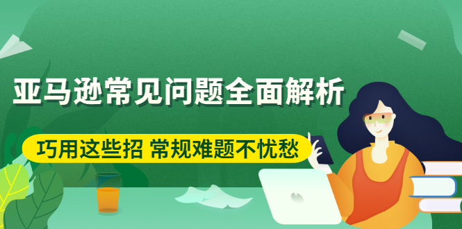 图片[1]-（2453期）亚马逊常见问题全面解析：巧用这些招 常规难题不忧愁