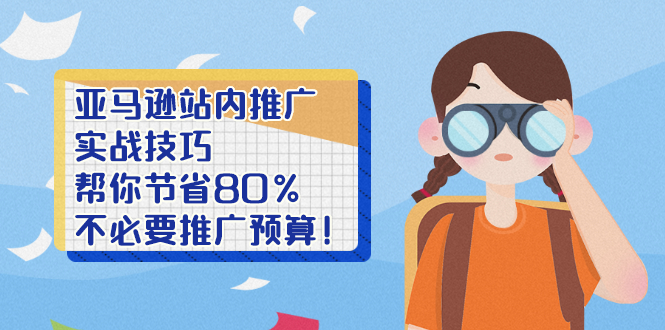 图片[1]-（2452期）亚马逊站内推广·实战技巧：帮你节省80%不必要推广预算！