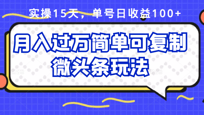 （2447期）实操15天，单号日收益100+，月入过万简单可复制的微头条玩法【付费文章】