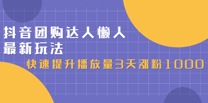 （2446期）抖音团购达人懒人最新玩法，快速提升播放量3天涨粉1000（初级班+高级班）