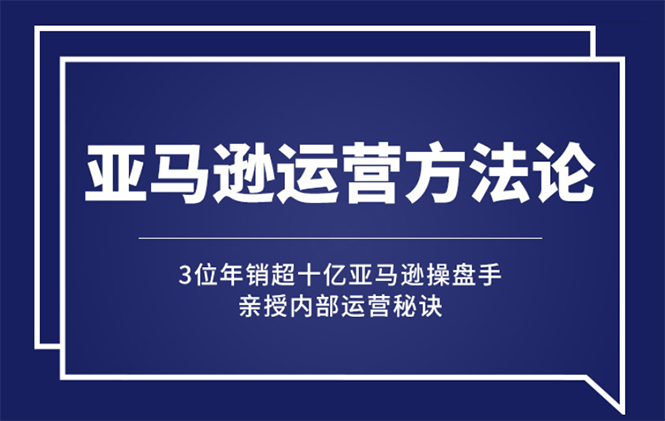 图片[1]-（2443期）亚马逊大卖的运营方法课：年销10亿大卖家亲授内部秘诀