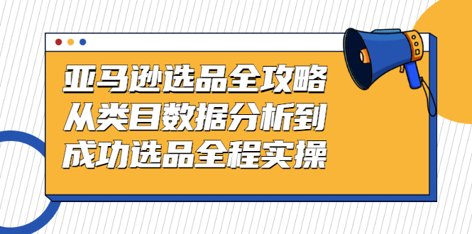 图片[1]-（2441期）亚马逊选品全攻略：从类目数据分析到成功选品全程实操