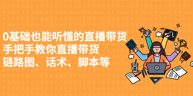 图片[1]-（2430期）0基础也能听懂的直播带货，手把手教你直播带货 链路图、话术、脚本等