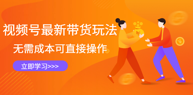 （2421期）视频号最新带货玩法，无需成本可直接操作，新手到高手快速蜕变