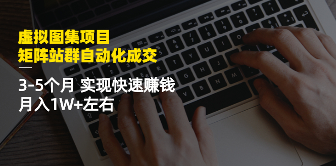 图片[1]-（2411期）虚拟图集项目：矩阵站群自动化成交，3-5个月 实现快速赚钱 月入1W+左右