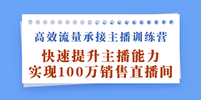 （2409期）高效流量承接主播训练营：快速提升主播能力,实现100万销售直播间-逐风项目库