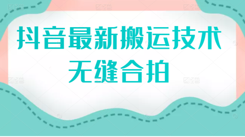 （2389期）抖音最新搬运技术：无缝合拍（视频教程）-逐风项目库