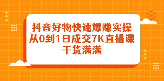 （2377期）抖音好物快速爆赚实操，从0到1日成交7K直播课，干货满满