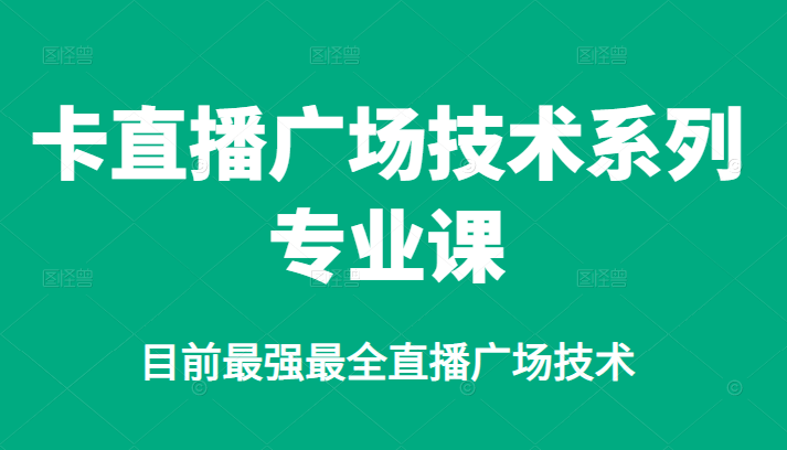 图片[1]-（2376期）卡直播广场技术系列专业课，目前最强最全直播广场技术