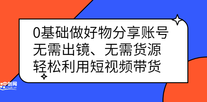 图片[1]-（2369期）0基础做好物分享账号：无需出镜、无需货源，轻松利用短视频带货