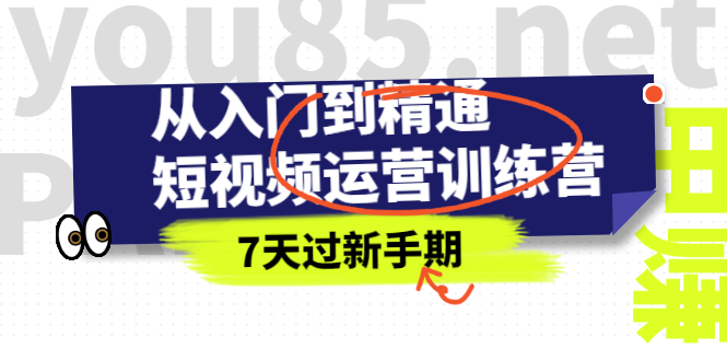 （2360期）从入门到精通短视频运营训练营，理论、实战、创新，7天过新手期