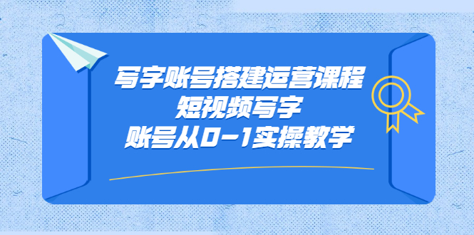 （2354期）写字账号搭建运营课程，短视频写字账号从0-1实操教学-逐风项目库