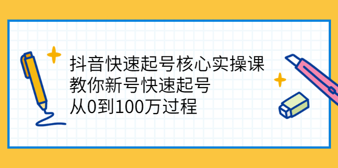 图片[1]-（2341期）抖音快速起号核心实操课：教你新号快速起号，从0到100万过程