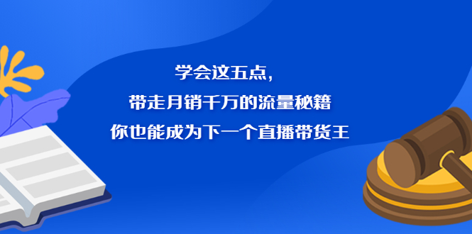 图片[1]-（2326期）学会这五点，带走月销千万的流量秘籍，你也能成为下一个直播带货王