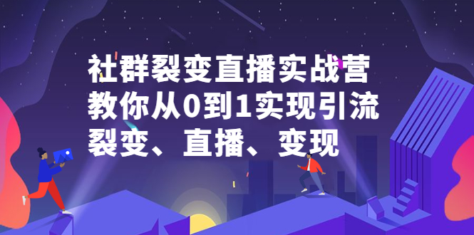（2312期）社群电商·社群裂变直播实战营，教你从0到1实现引流、裂变、直播、变现-逐风项目库