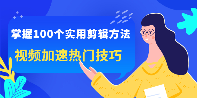 （2288期）掌握100个实用剪辑方法，视频加速热门技巧，关于短视频的一切实用教程