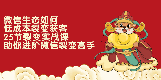 （2284期）微信生态如何低成本裂变获客：25节裂变实战课，助你进阶微信裂变高手-逐风项目库