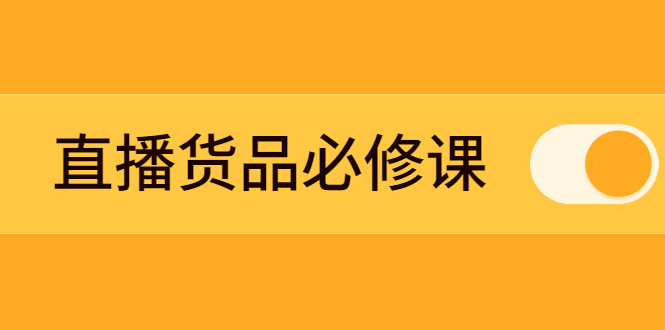 图片[1]-（2269期）直播货品必修课：五堂课程解析直播间选品、测品、排品、打品的底层运营逻辑