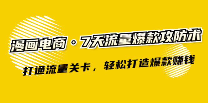 图片[1]-（2261期）漫画电商·7天流量爆款攻防术：打通流量关卡，轻松打造爆款赚钱