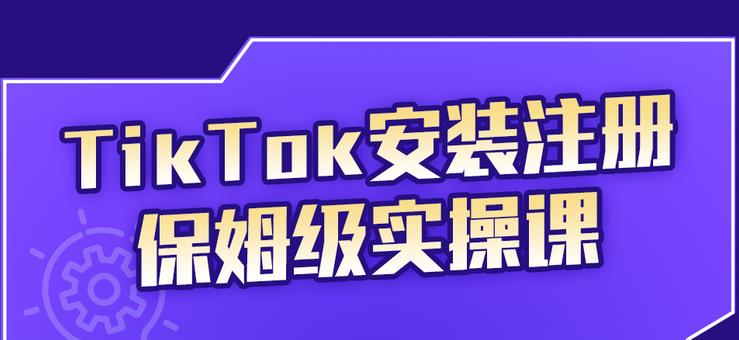 （2255期）TikTok安装注册保姆级实操课，tiktok账号注册0失败，提高你的账号运营段位