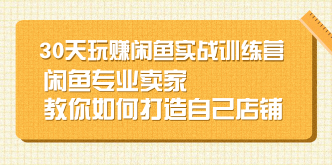 图片[1]-（2247期）30天玩赚闲鱼实战训练营，闲鱼专业卖家教你如何打造自己店铺