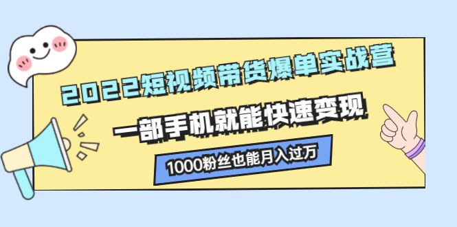 图片[1]-（2245期）2022短视频带货爆单实战营，一部手机就能快速变现，1000粉丝也能月入过万