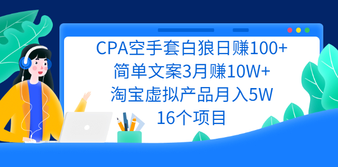 （2240期）CPA空手套白狼日赚100+简单文案3月赚10W+淘宝虚拟产品月入5W(16个项目)