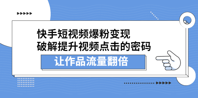 （2233期）快手短视频爆粉变现，提升视频点击的密码，让作品流量翻倍-逐风项目库