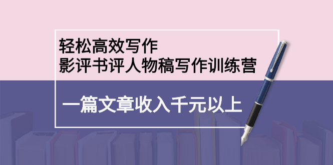 （2230期）轻松高效写作：影评书评人物稿写作训练营：一篇文章收入千元以上