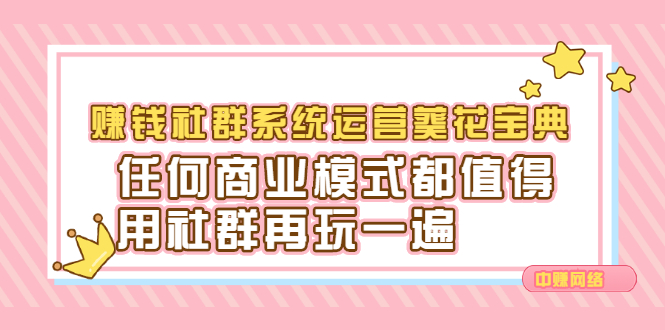 （2216期）赚钱社群系统运营葵花宝典，任何商业模式都值得用社群再玩一遍