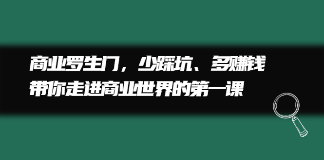 图片[1]-（2211期）商业罗生门，少踩坑、多赚钱带你走进商业世界的第一课