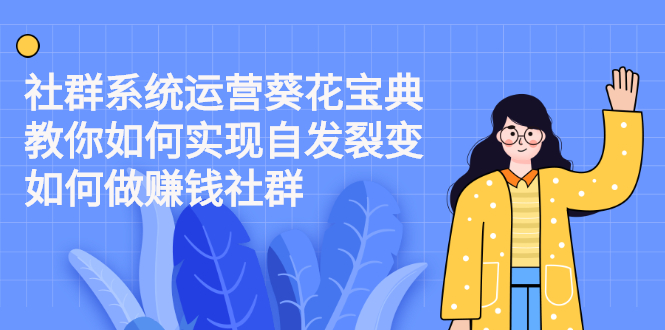 图片[1]-（2210期）社群系统运营葵花宝典：教你如何实现自发裂变，如何做赚钱社群