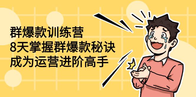 图片[1]-（2193期）群爆款训练营：8天掌握群爆款秘诀，成为运营进阶高手