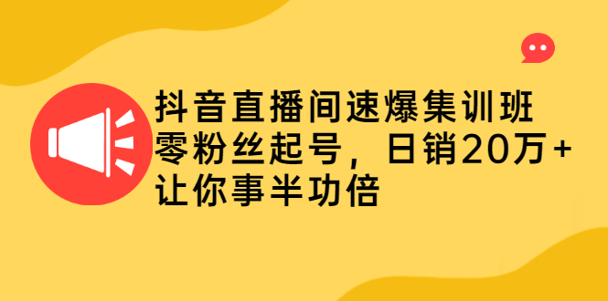 图片[1]-（2187期）抖音直播间速爆集训班，零粉丝起号，日销20万+让你事半功倍