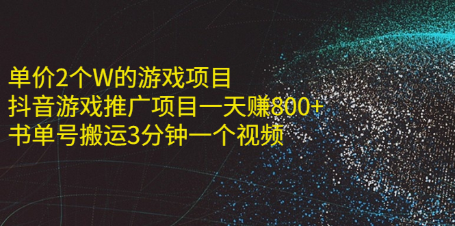 （2177期）单价2个W的游戏项目+抖音游戏推广项目一天赚800+书单号搬运3分钟一个视频