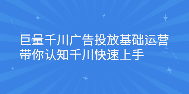 图片[1]-（2168期）巨量千川广告投放基础运营，带你认知千川快速上手