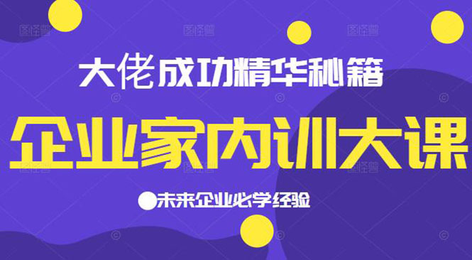 （2139期）企业家内训大课，大佬成功精华秘籍首次揭秘，未来企业必学经验