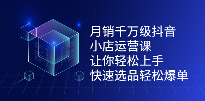 图片[1]-（2124期）月销千万级抖音小店运营课，让你轻松上手、快速选品轻松爆单
