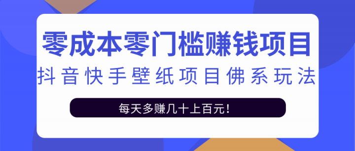 零成本零门槛赚钱项目：抖音快手壁纸项目佛系玩法，一天变现500+【视频教程】