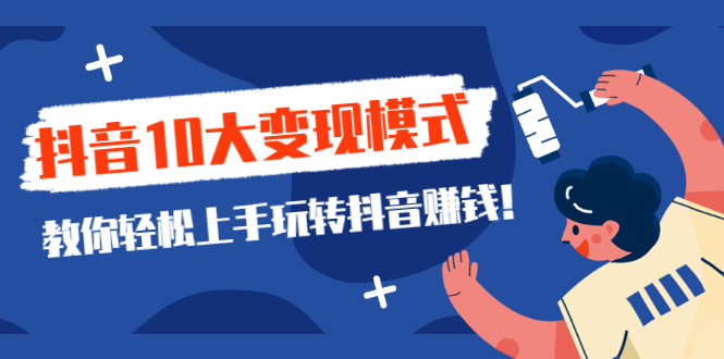 （2109期）一次说完抖音10大变现模式，教你轻松上手玩转抖音赚钱！