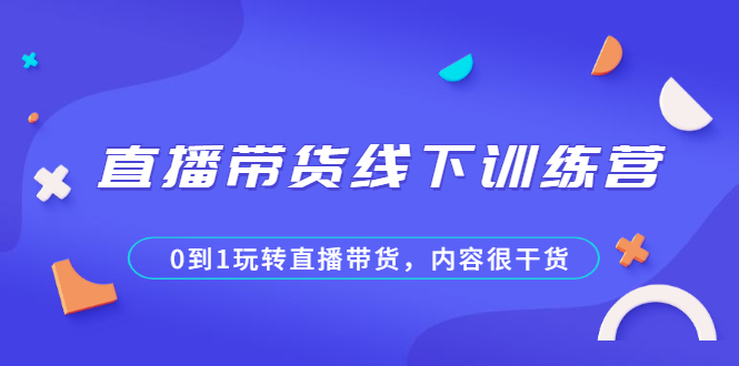 图片[1]-（2097期）直播带货线下训练营，0到1玩转直播带货，内容很干货