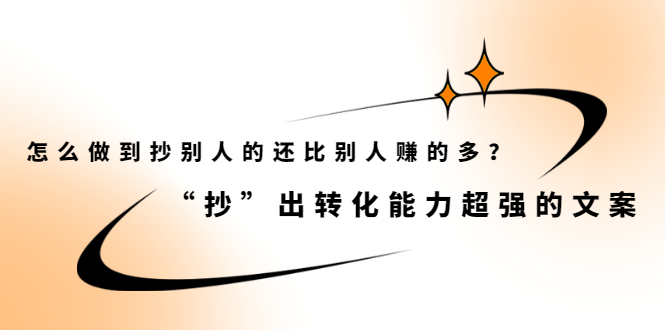 图片[1]-（2074期）怎么做到抄别人的还比别人赚的多？“抄”出转化能力超强的文案