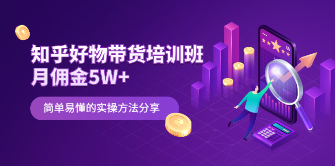 （2068期）知乎好物带货培训班：月佣金5W+简单易懂的实操方法分享