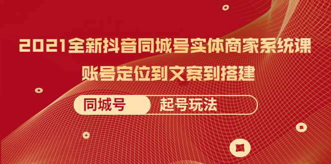 图片[1]-（2057期）2021全新抖音同城号实体商家系统课，账号定位到文案到搭建 同城号起号玩法