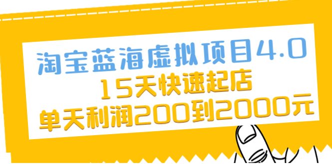 图片[1]-（2038期）淘宝蓝海虚拟项目4.0，15天快速起店，单天利润200到2000元