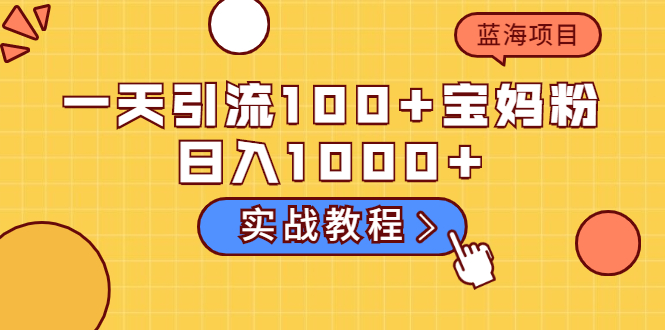图片[1]-（2036期）一天引流100+宝妈粉，日入1000+马上持续变现 蓝海项目（实战教程）