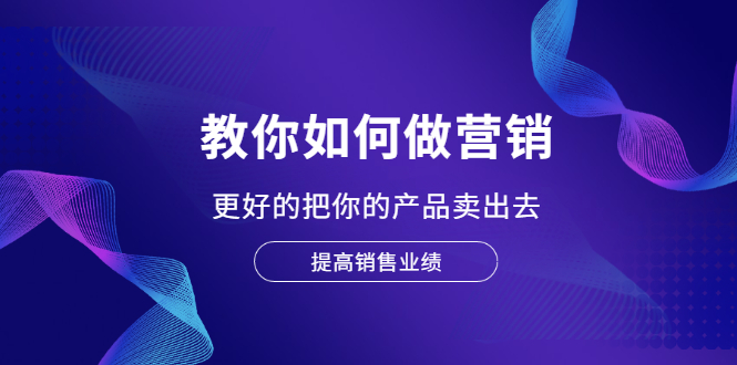 图片[1]-（2028期）教你如何做营销，更好的把你的产品卖出去 提高销售业绩