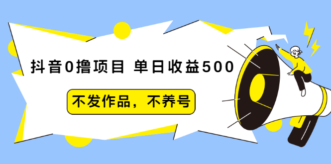 图片[1]-（2011期）抖音0撸项目：单日收益500，不发作品，不养号【视频课程】