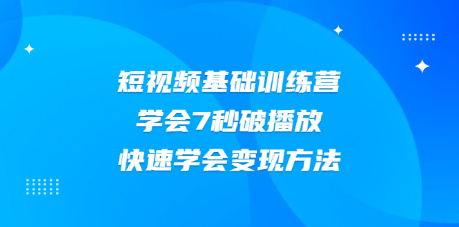 图片[1]-（2007期）2021短视频基础训练营，学会7秒破播放，快速学会变现方法