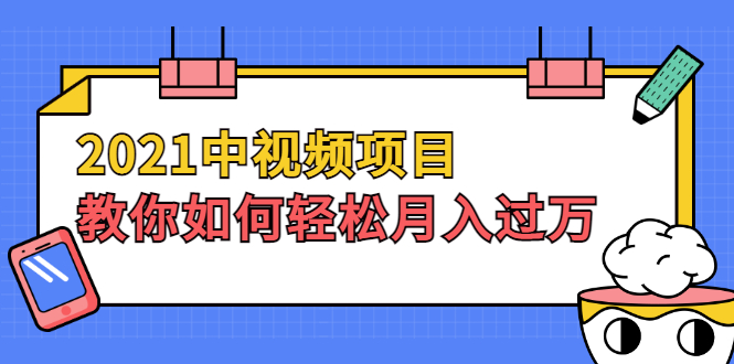 图片[1]-（1999期）2021中视频项目，教你如何轻松月入过万，只讲核心，只讲实操，不讲废话